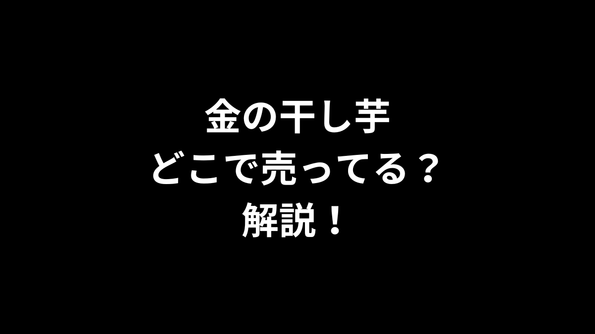 金の干し芋はどこで売ってるのかを解説！