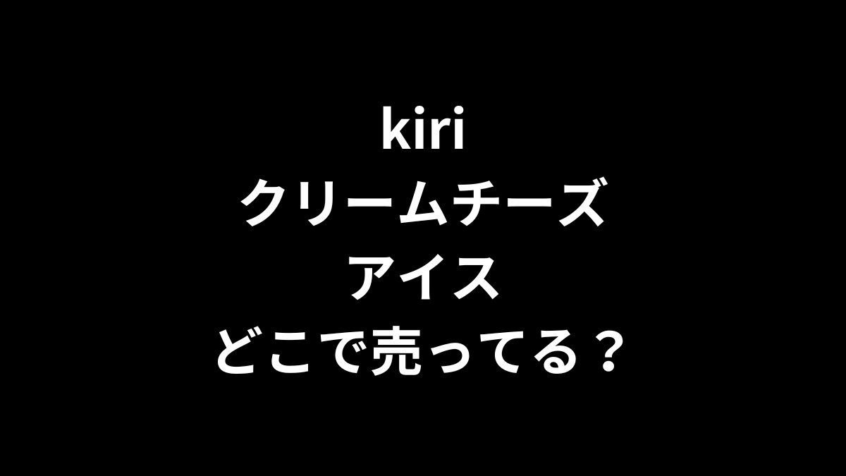 kiri クリームチーズアイスはどこに売ってる？