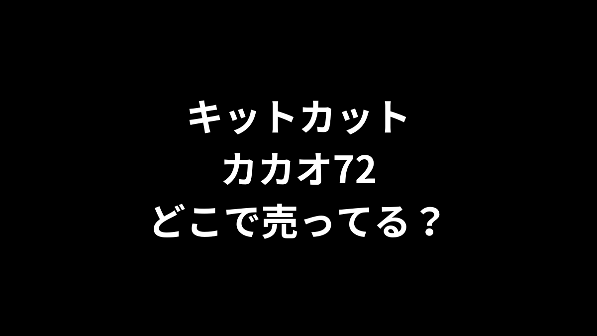 キットカット カカオ72はどこで売ってる？
