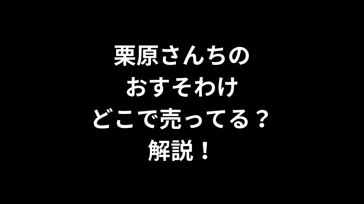 栗原さんちのおすそわけはどこで売ってるのかを解説！
