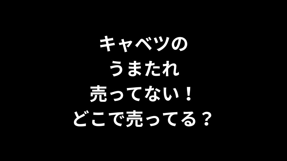 キャベツのうまたれが売ってない！どこで売ってる？