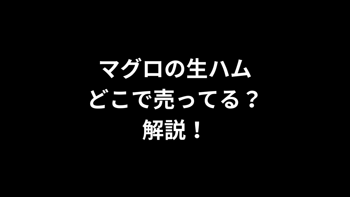 マグロの生ハムはどこで売ってるのかを徹底！