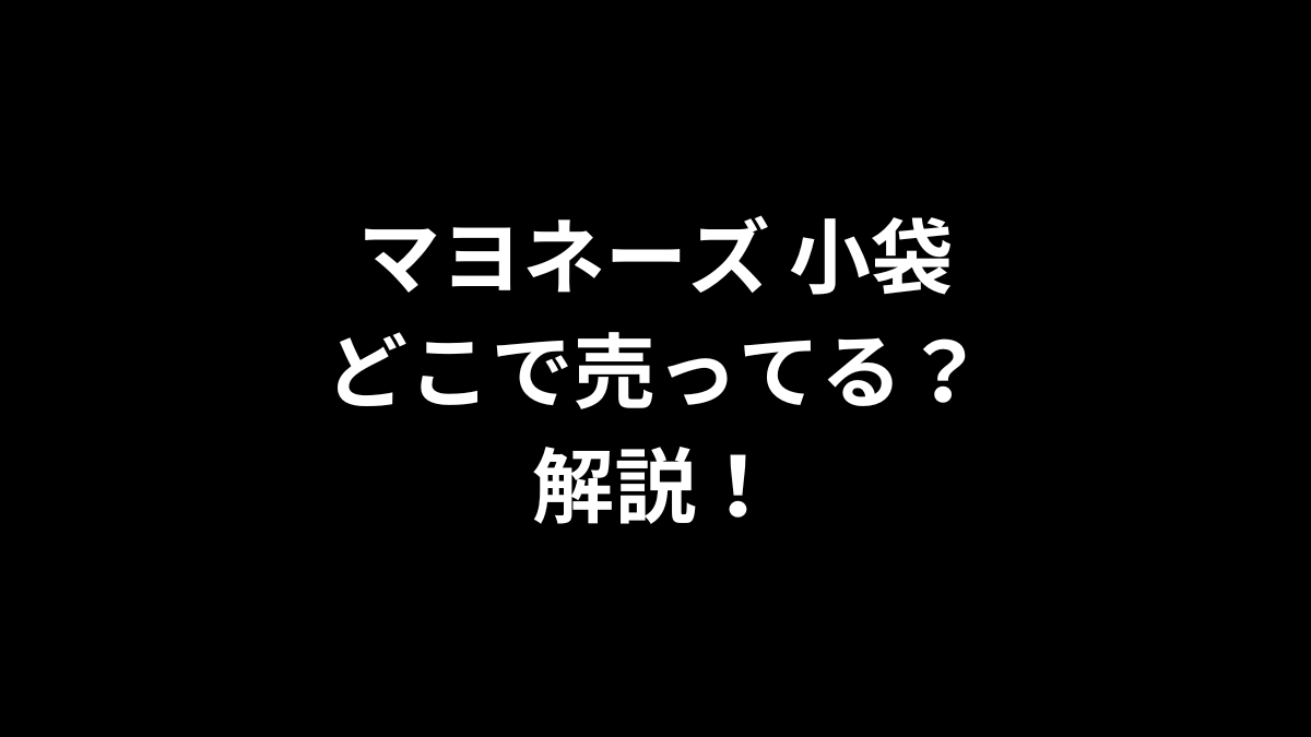 マヨネーズ 小袋はどこで売ってるのかを解説！