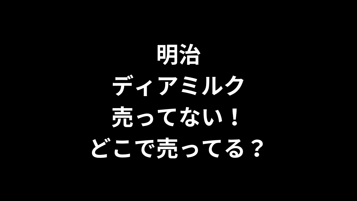 明治 ディアミルクが売ってない！どこで売ってる？