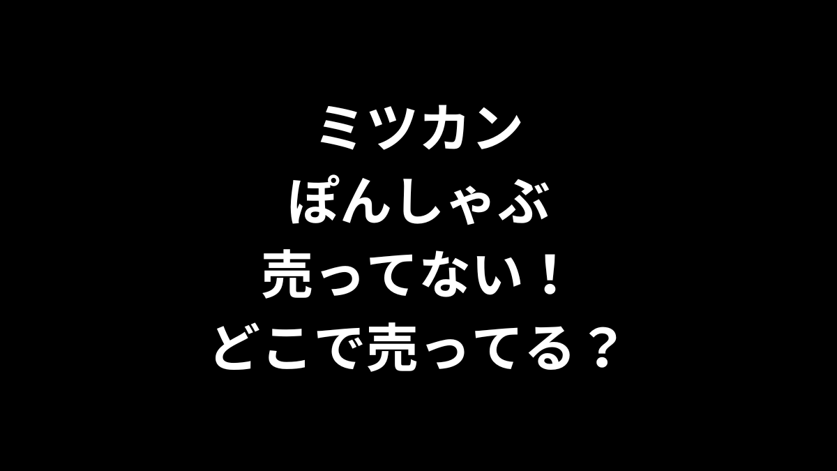 ミツカン ぽんしゃぶが売ってない！どこで売ってる？