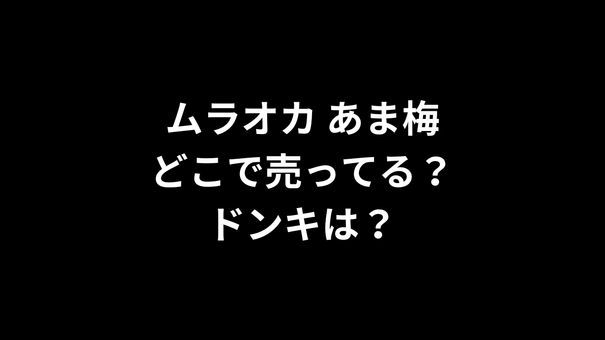 ムラオカ あま梅はどこで売ってる？ドンキは？