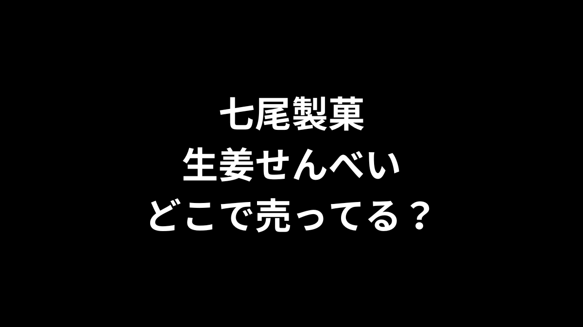 七尾製菓 生姜せんべいはどこで売ってる？