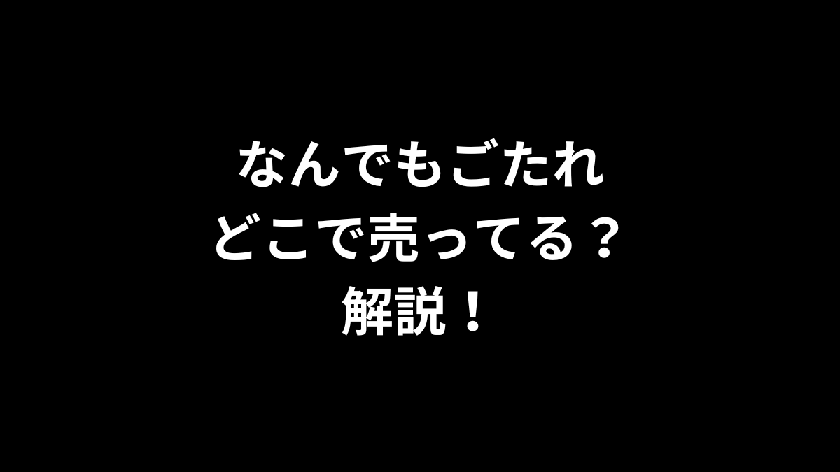なんでもごたれはどこで売ってるのかを解説！