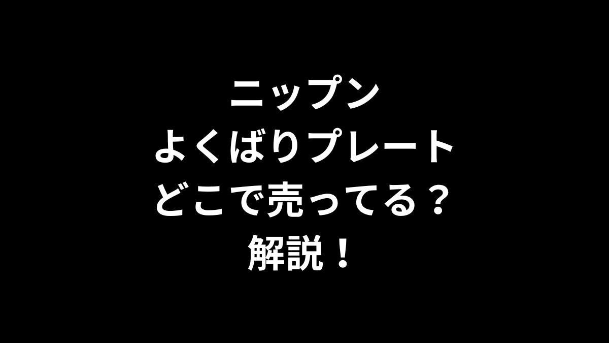 ニップン よくばりプレートはどこで売ってるのかを解説！
