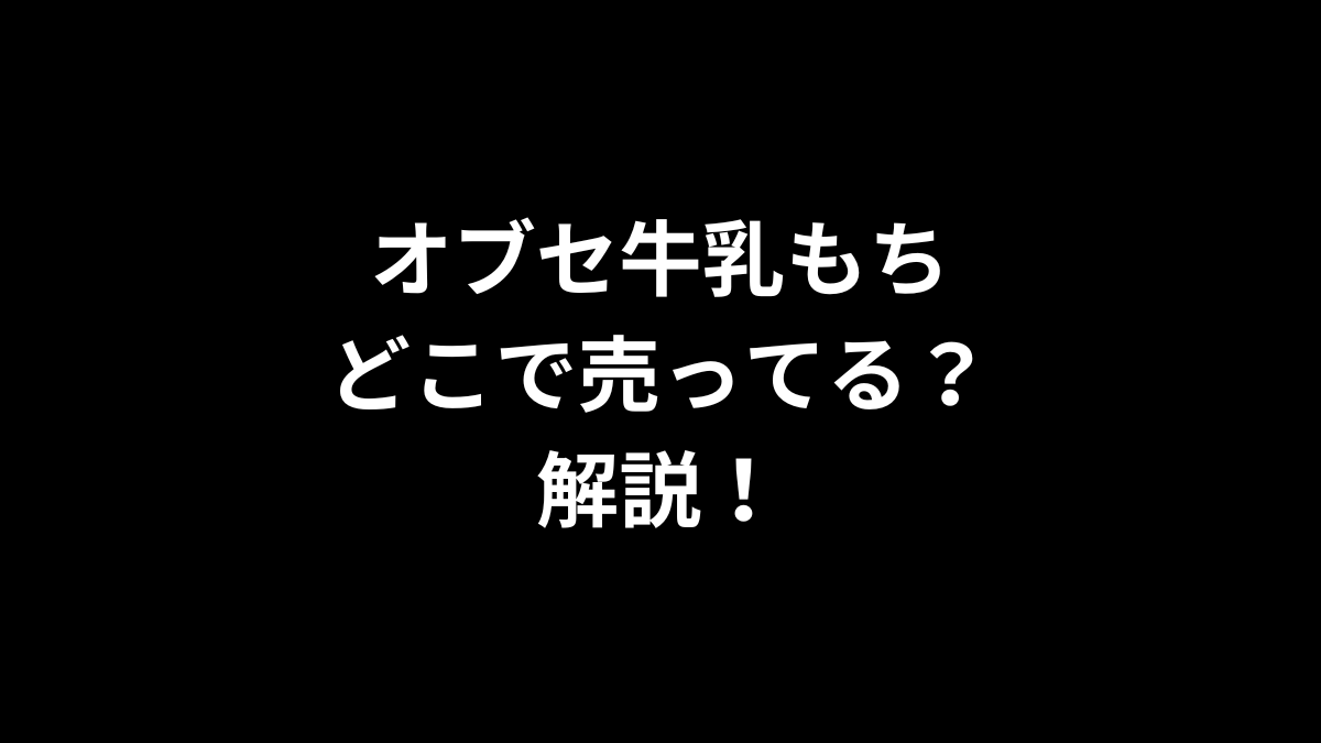 オブセ牛乳もちはどこで売ってるのかを解説！