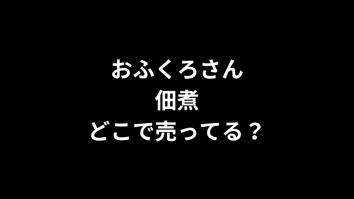 おふくろさん 佃煮はどこで売ってる？