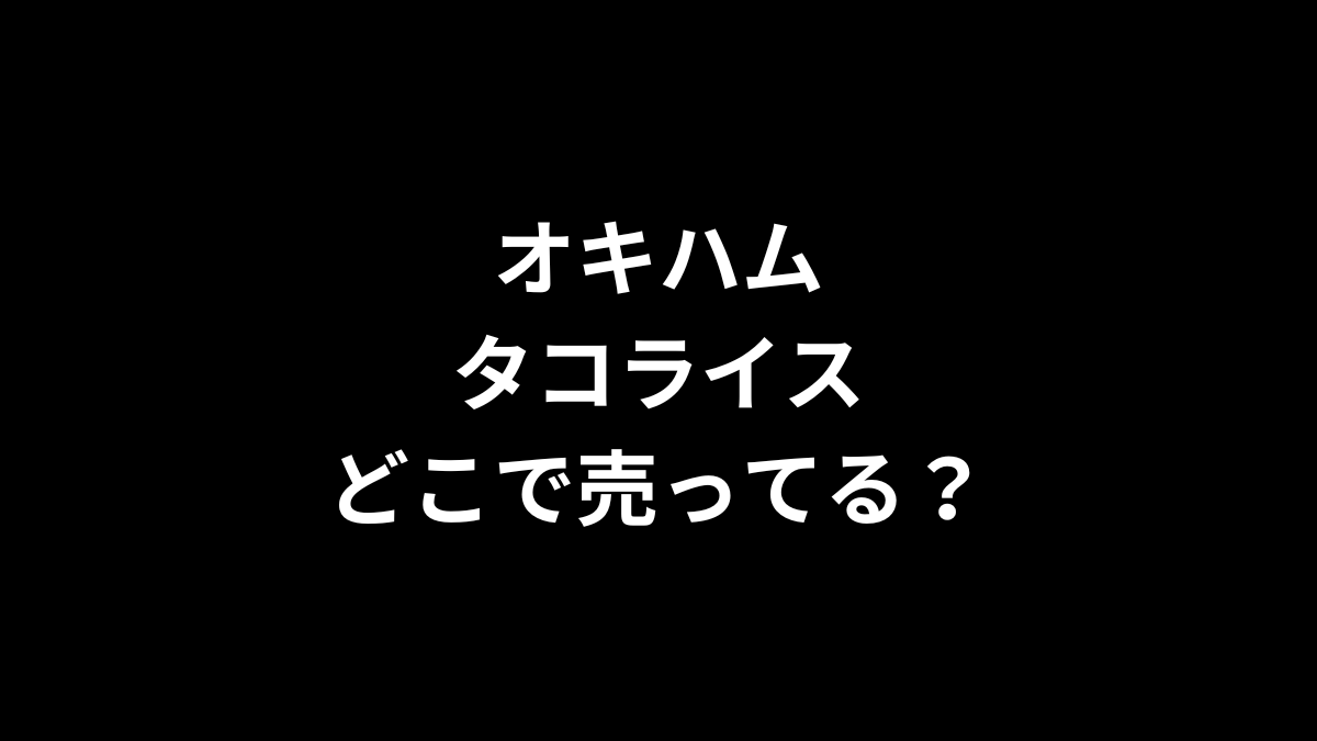 オキハム タコライスはどこで売ってる？