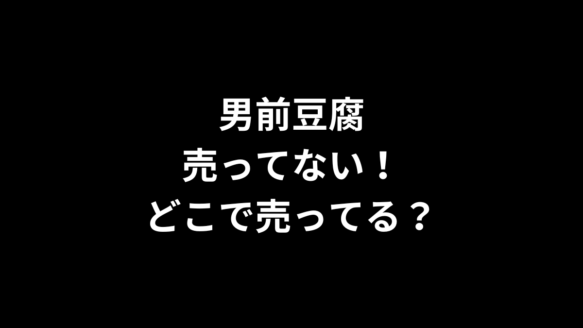 男前豆腐が売ってない！どこで売ってる？