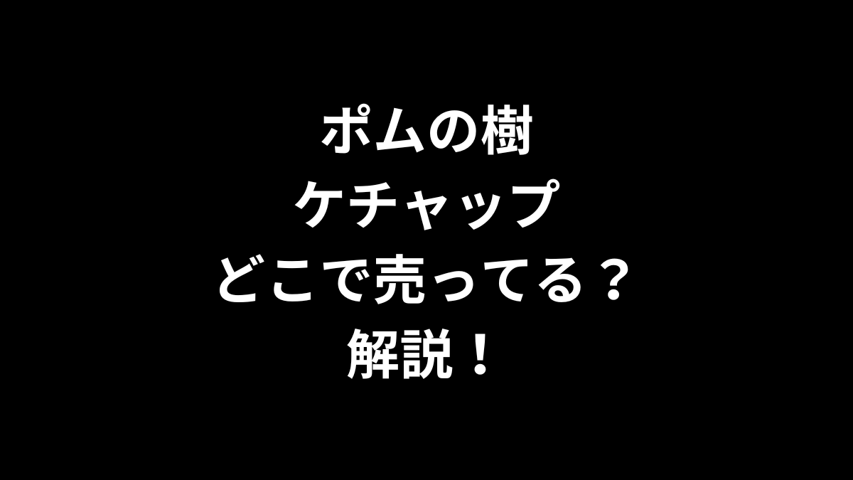 ポムの樹のケチャップはどこで売ってるのかを解説！