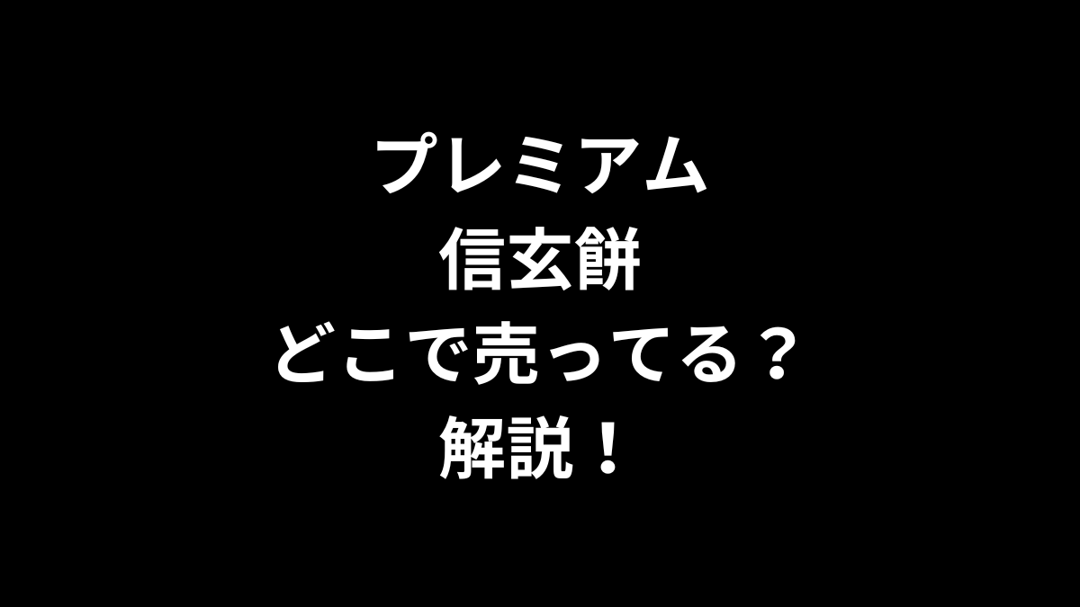 プレミアム信玄餅はどこで売ってるのかを解説！