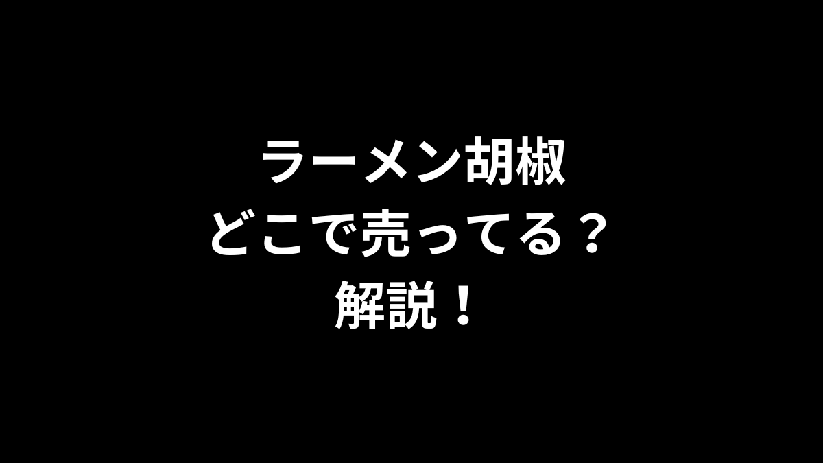 ラーメン胡椒はどこで売ってるのかを解説！