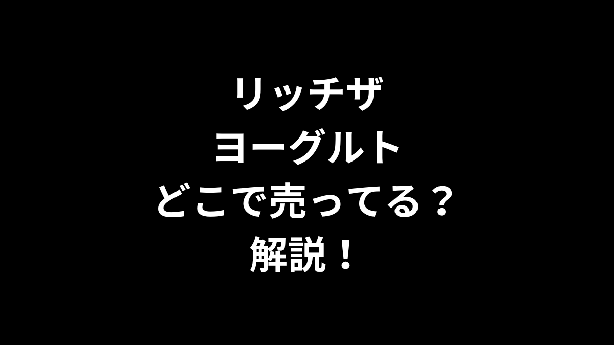 リッチザヨーグルトはどこで売ってる？解説！
