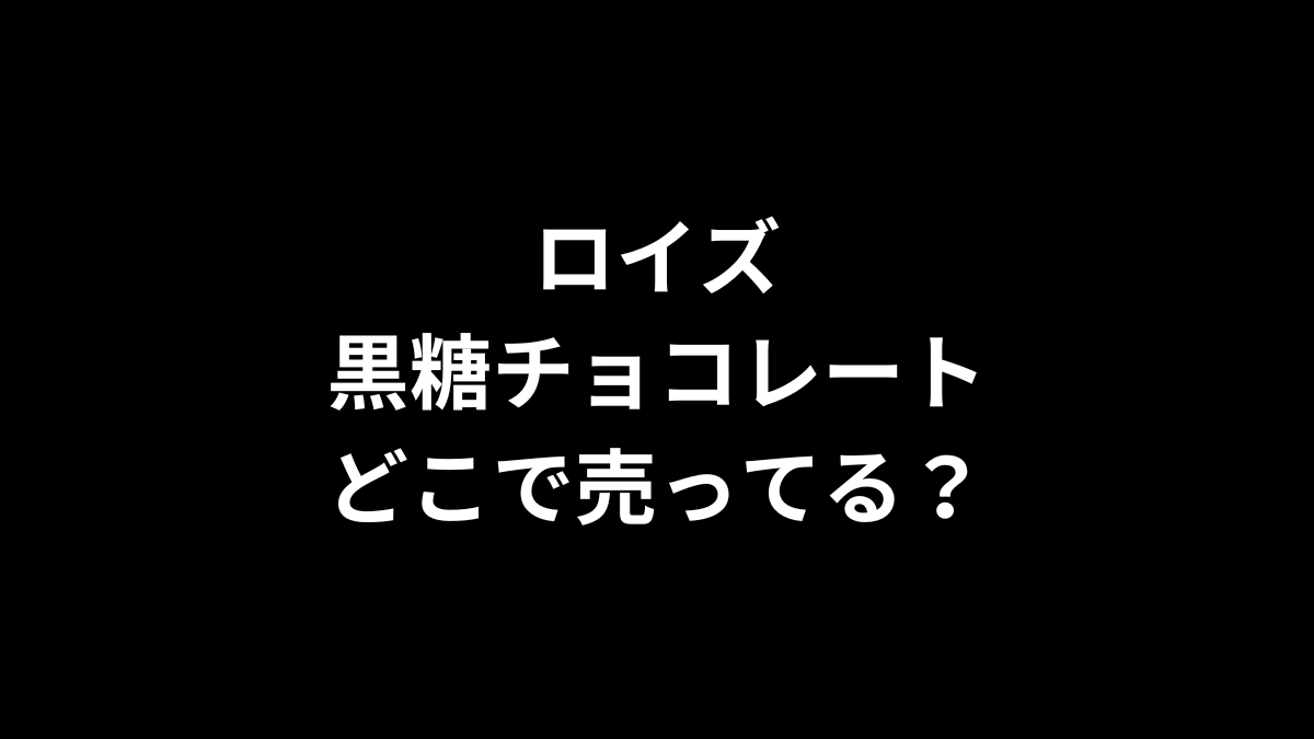 ロイズ 黒糖チョコレートはどこで売ってる？