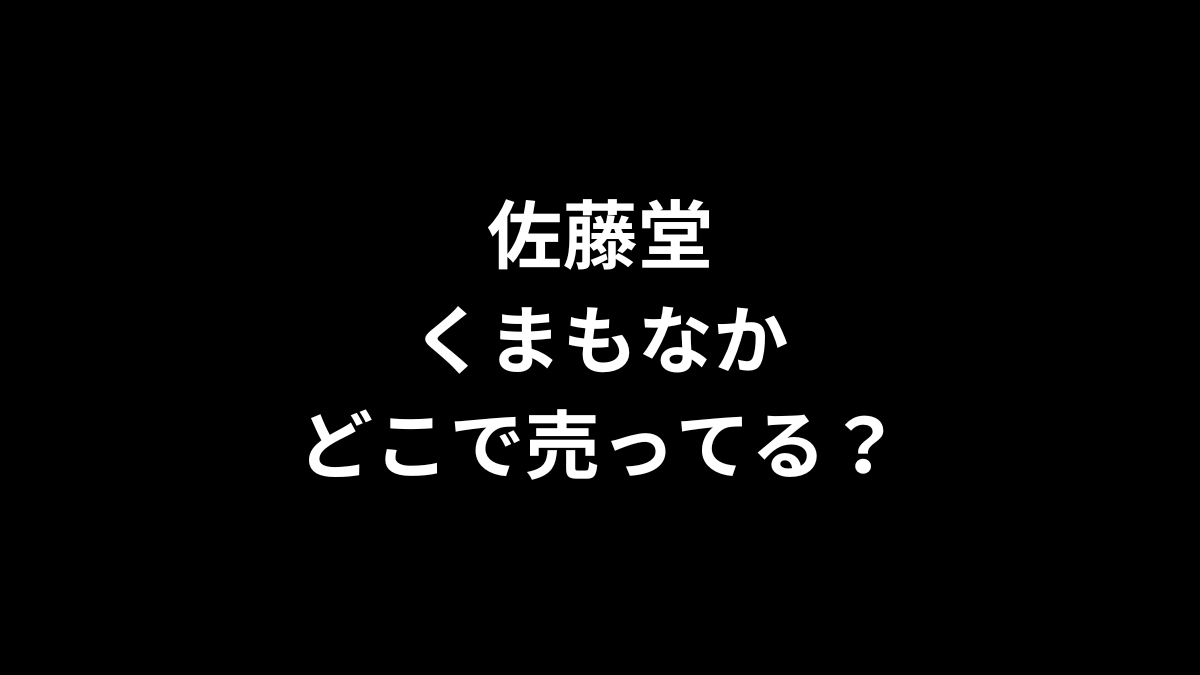 佐藤堂 くまもなかはどこで売ってる？