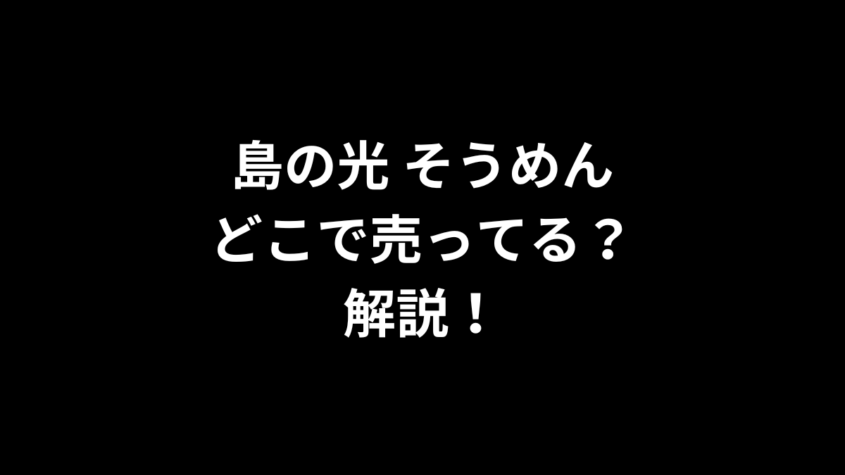 島の光 そうめんはどこで売ってるのかを解説！