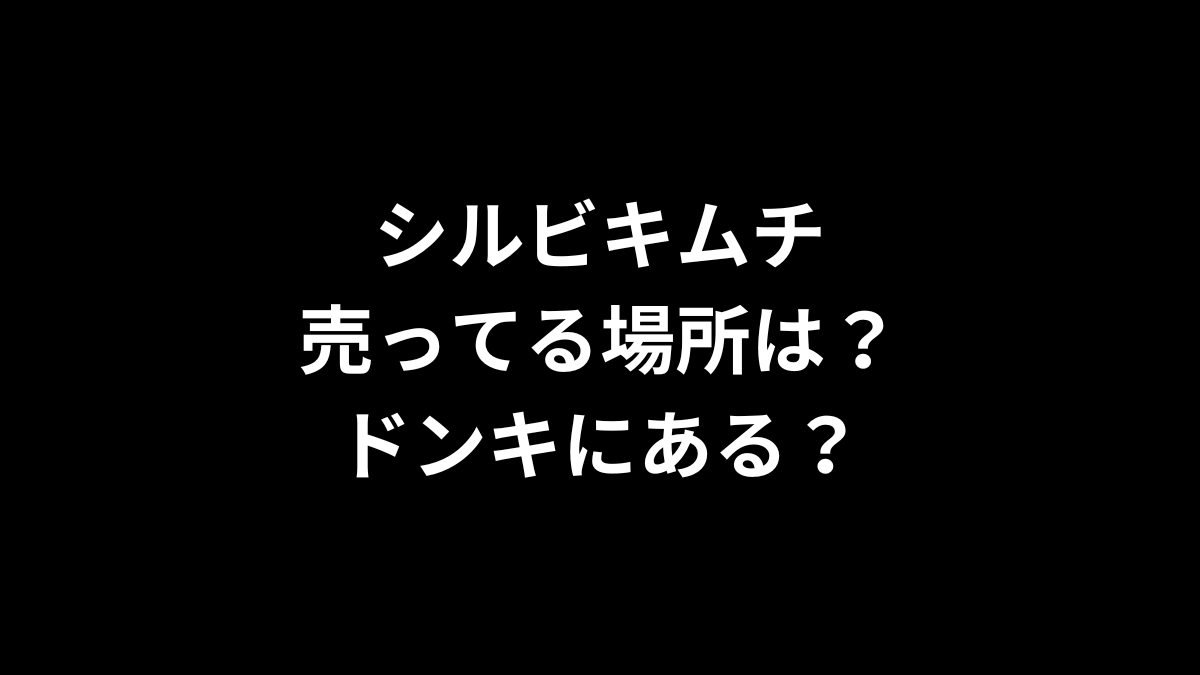 シルビキムチの売ってる場所は？ドンキにある？