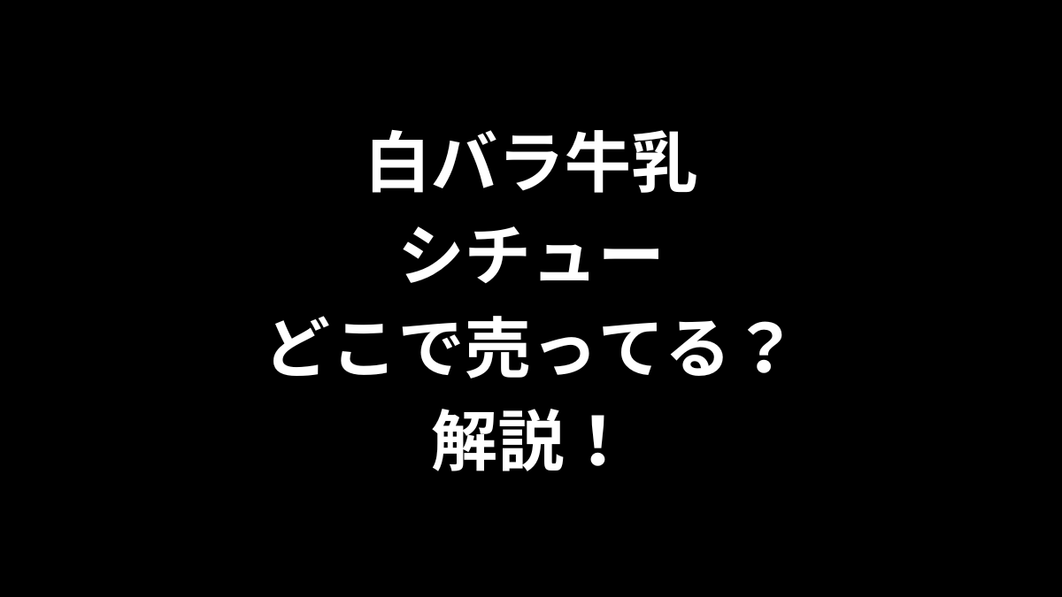白バラ牛乳のシチューはどこで売ってるのかを解説！