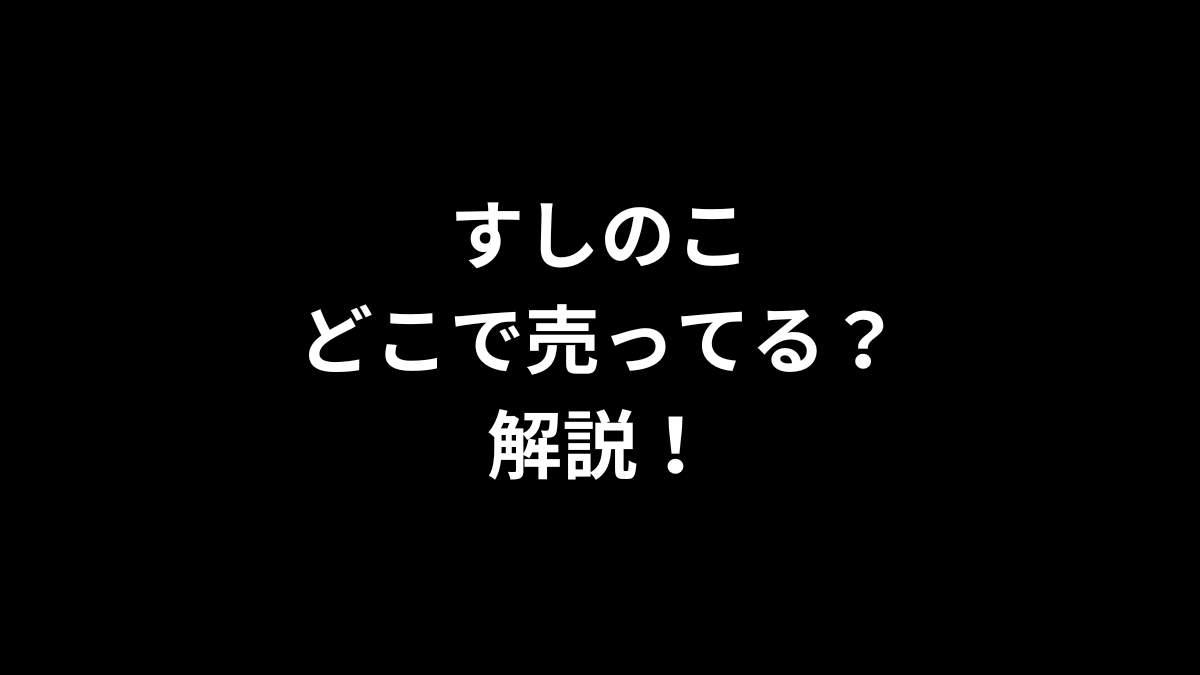 すしのこはどこに売ってるのかを解説！