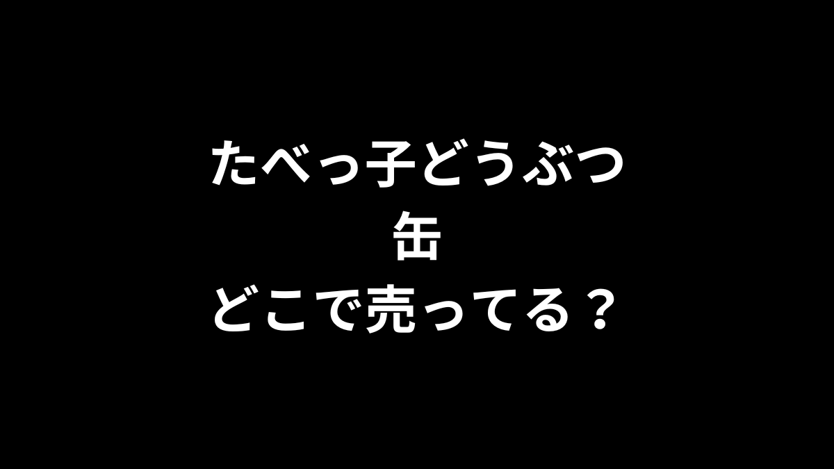 たべっ子どうぶつ 缶はどこで売ってる?