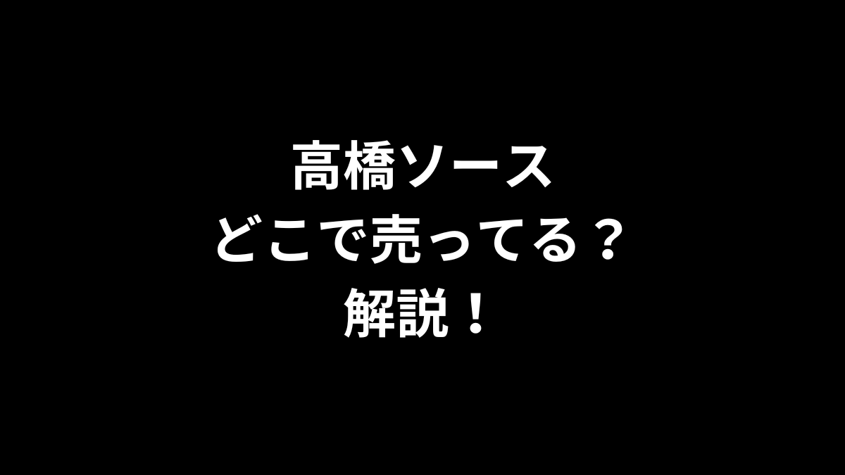 高橋ソースはどこで売ってるのかを解説！