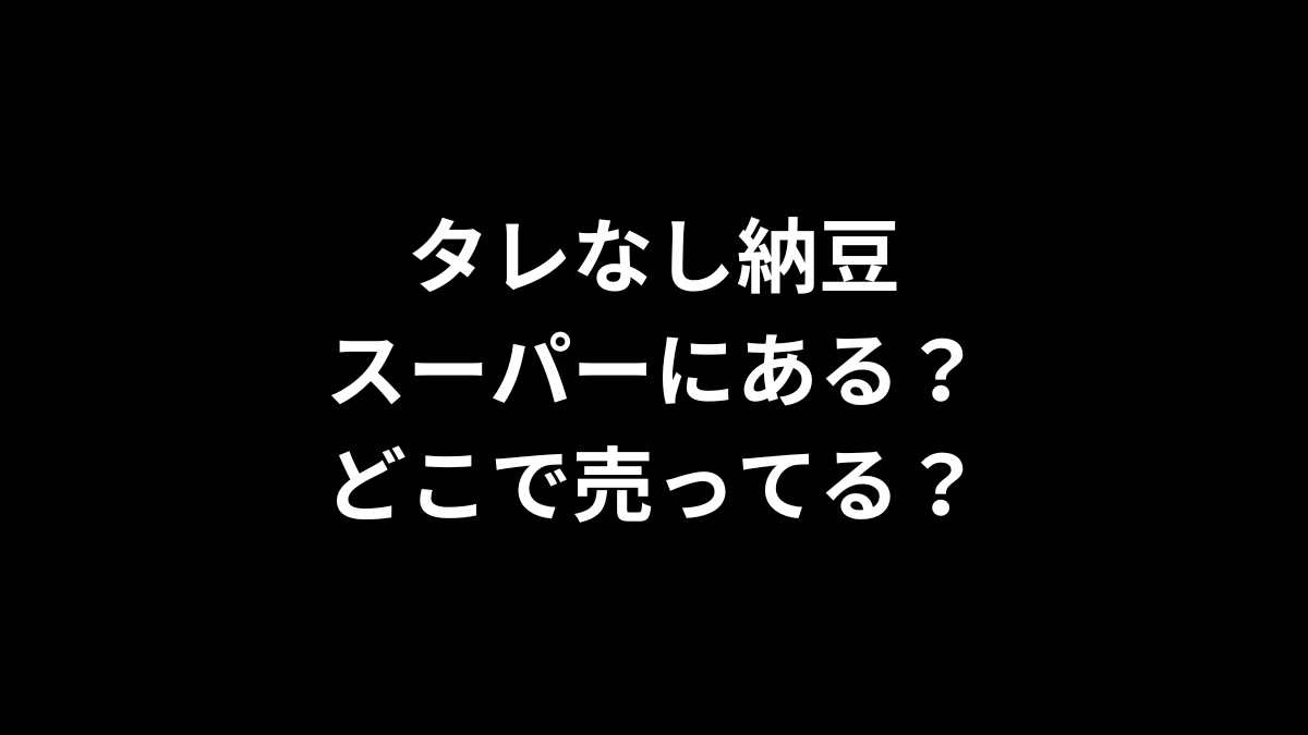 タレなし納豆はスーパーにある？どこで売ってる？