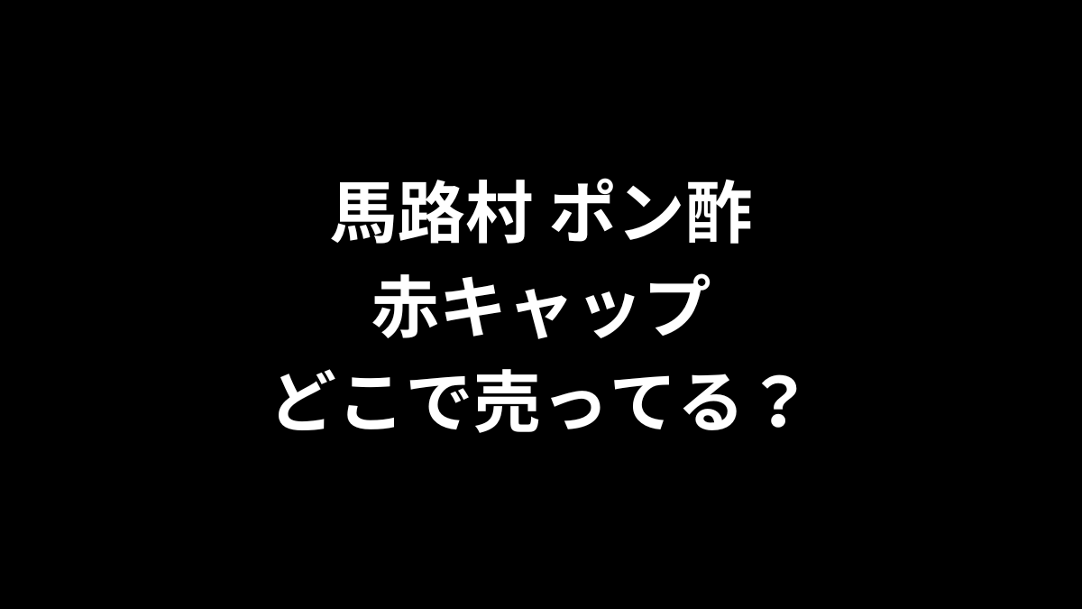 馬路村 ポン酢 赤キャップはどこで売ってるのかを解説！