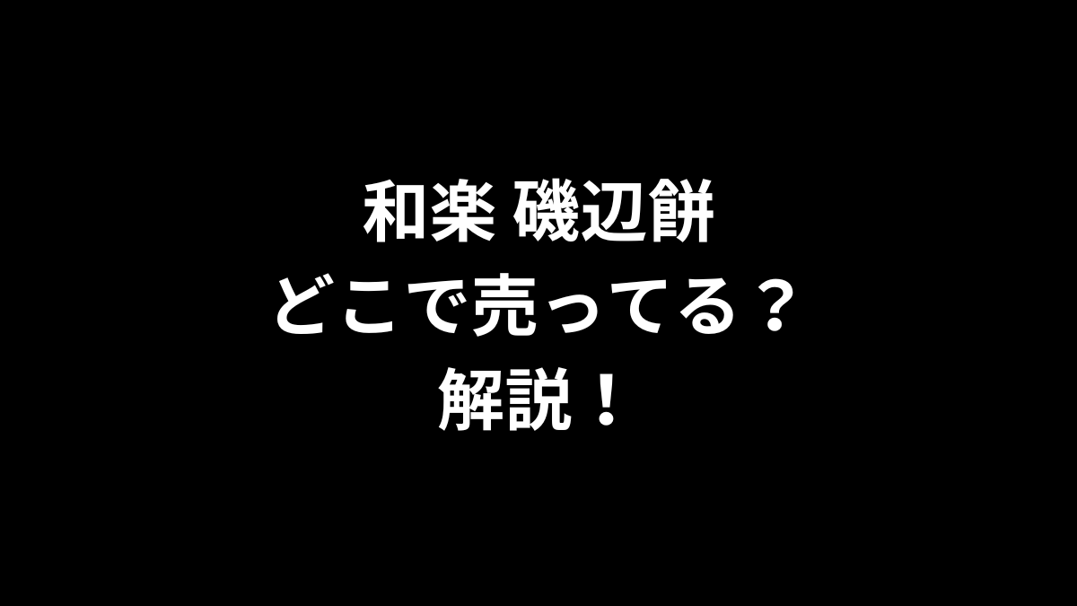 和楽 磯辺餅はどこで売ってるのかを解説！