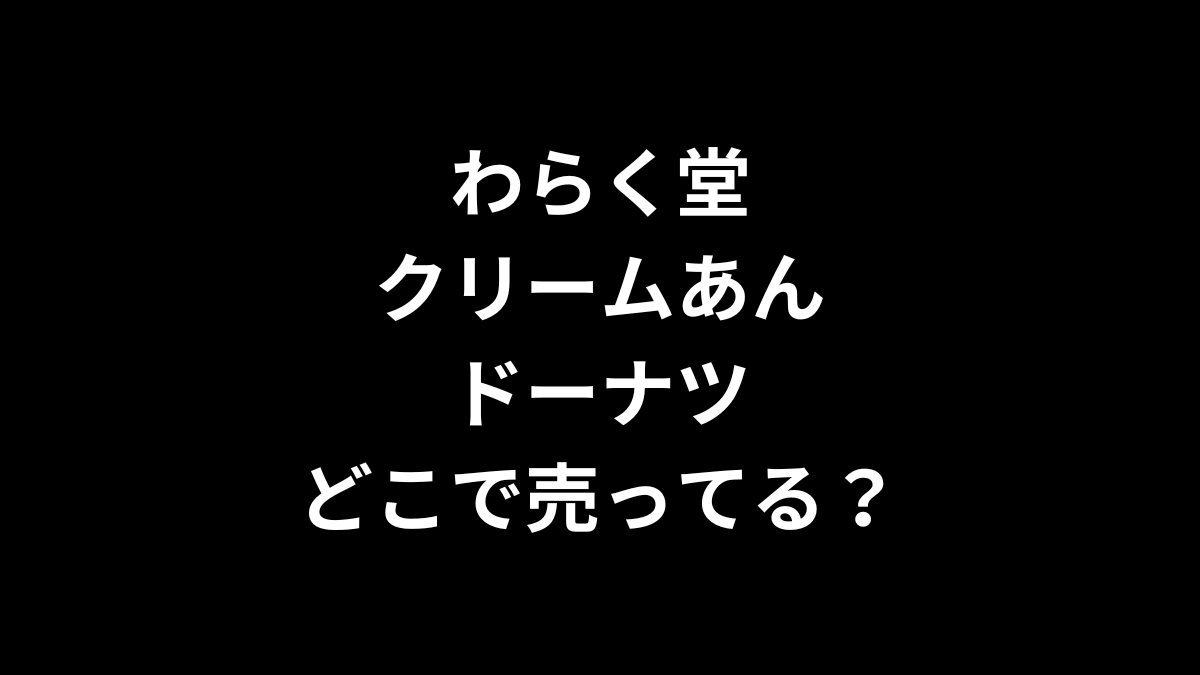 わらく堂 クリームあんドーナツはどこで売ってる?