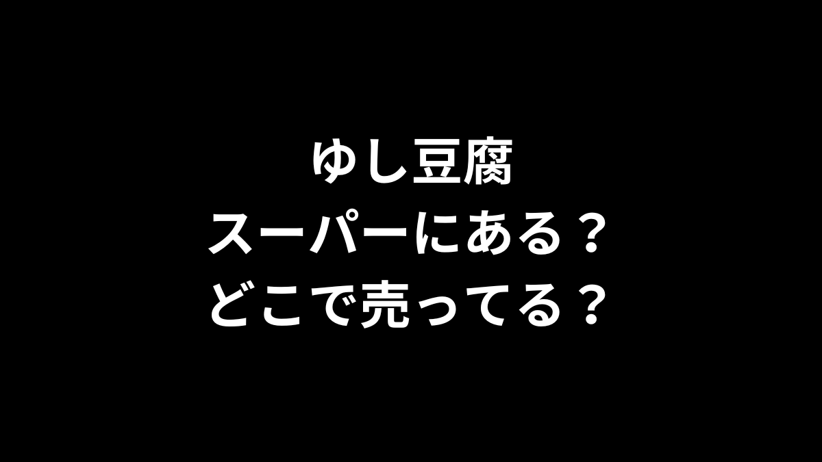ゆし豆腐はスーパーにある？どこで売ってる？