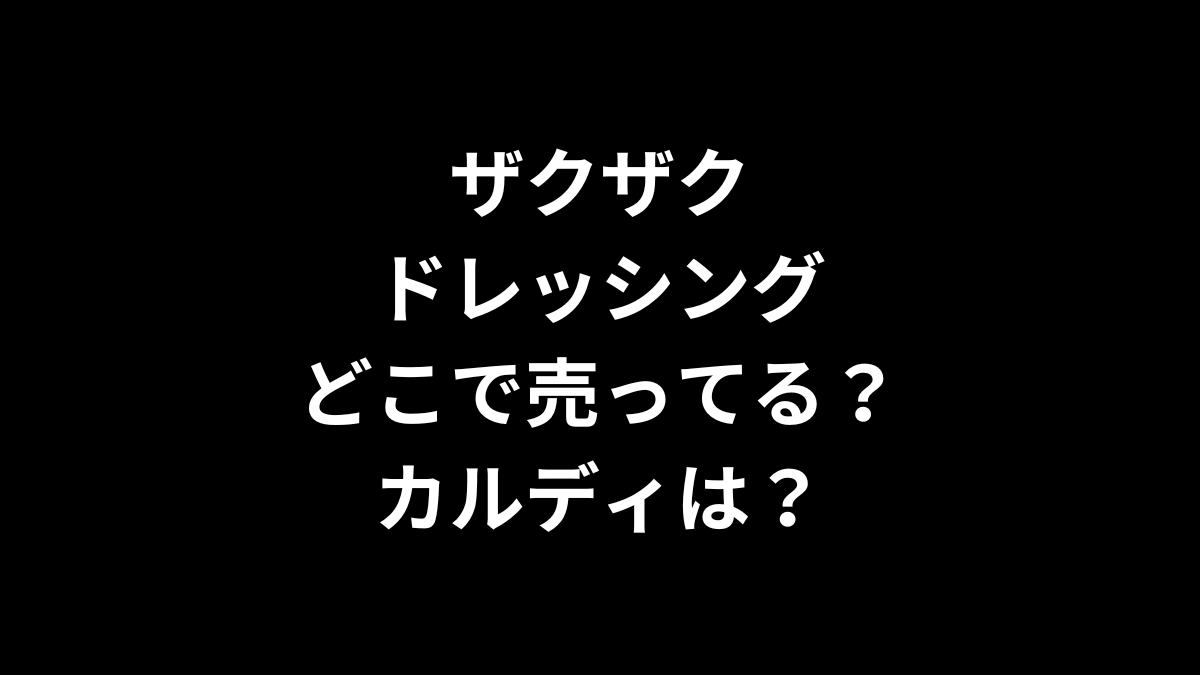 ザクザクドレッシングはどこで売ってるのかを解説！