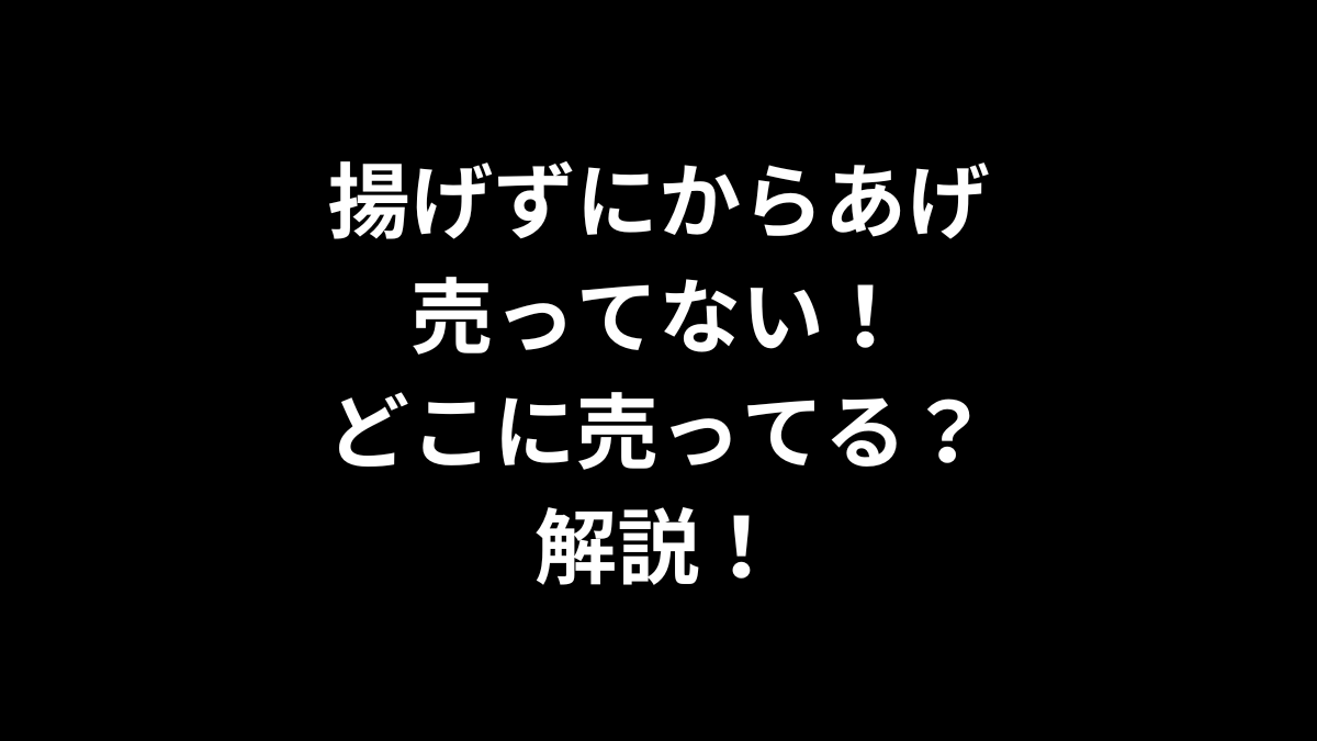 揚げずにからあげが売ってない！どこに売ってるのかを解説！