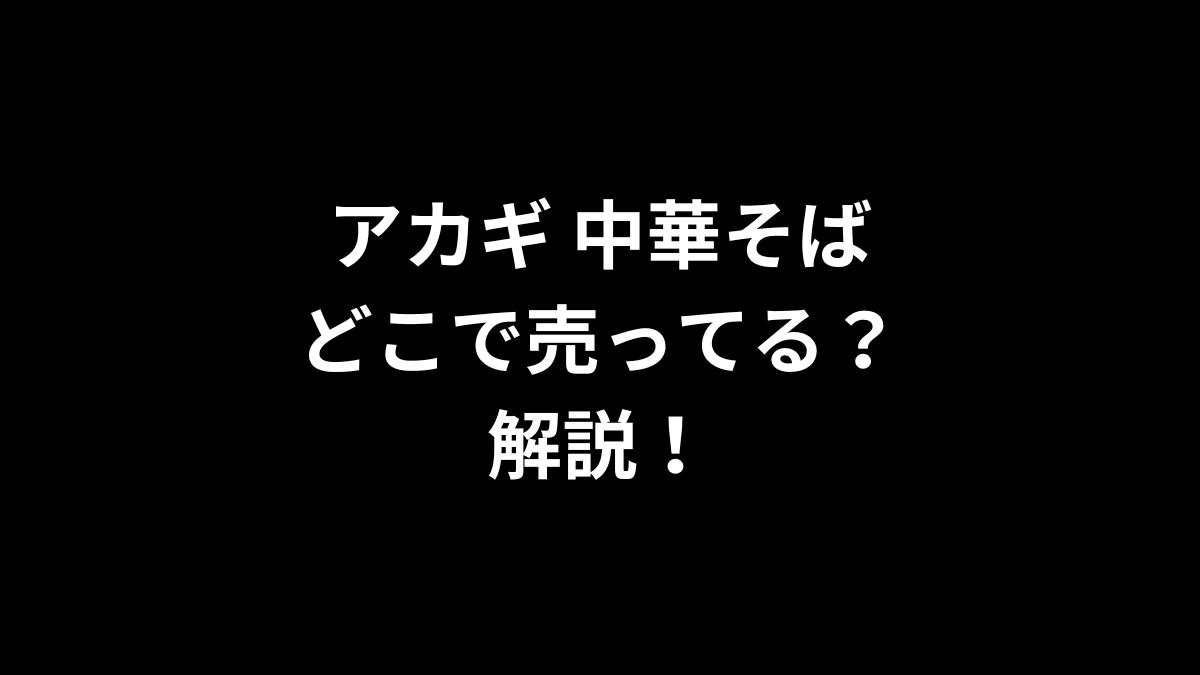 アカギ 中華そばはどこで売ってるのかを解説！