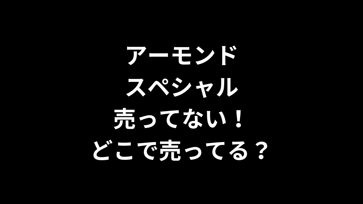アーモンドスペシャルが売ってない！どこで売ってる？