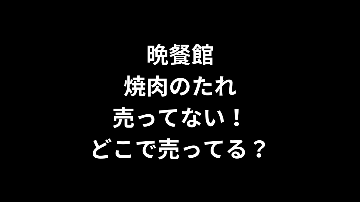 晩餐館 焼肉のたれが売ってない！どこで売ってる？