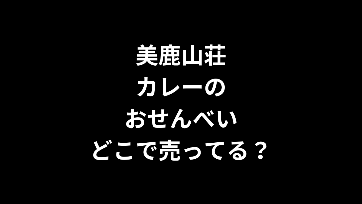 美鹿山荘 カレーのおせんべいはどこで売ってる？