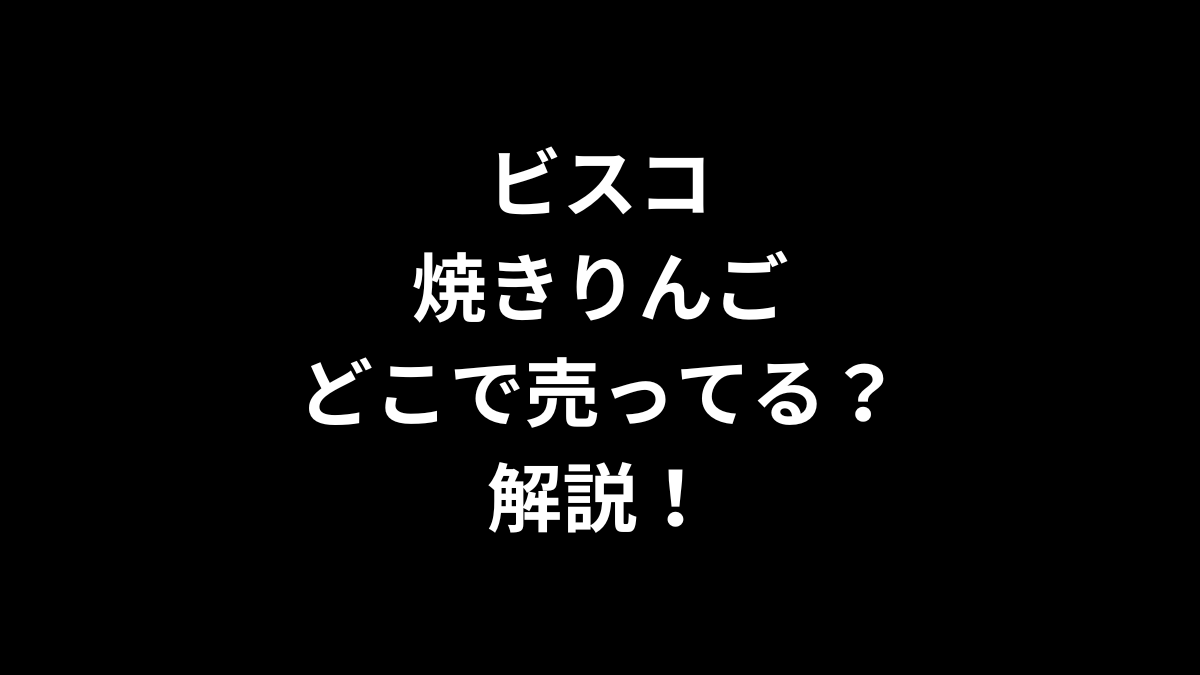 ビスコ 焼きりんごはどこで売ってるのかを解説！