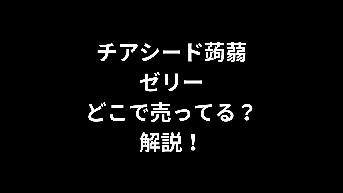 チアシード蒟蒻ゼリーはどこで買える？