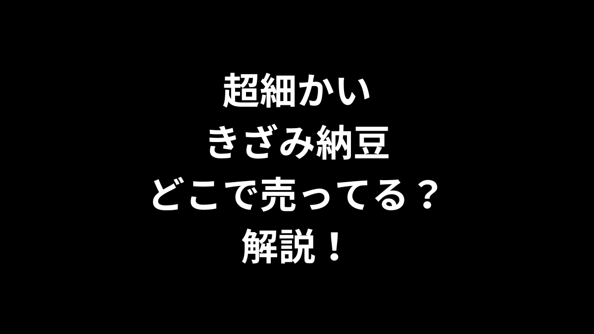 超細かいきざみ納豆はどこで売ってるのかを解説！