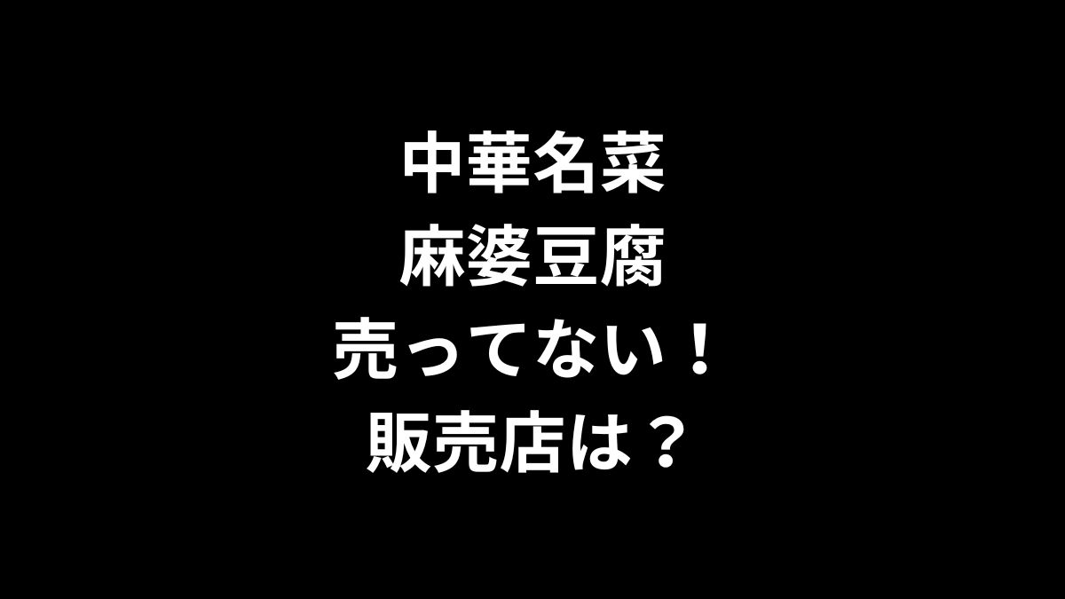 中華名菜 麻婆豆腐が売ってない！販売店は？