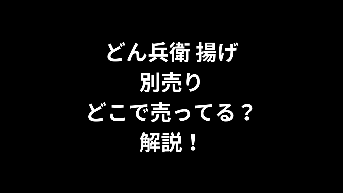 どん兵衛 揚げ 別売りはどこで売ってるのかを解説！