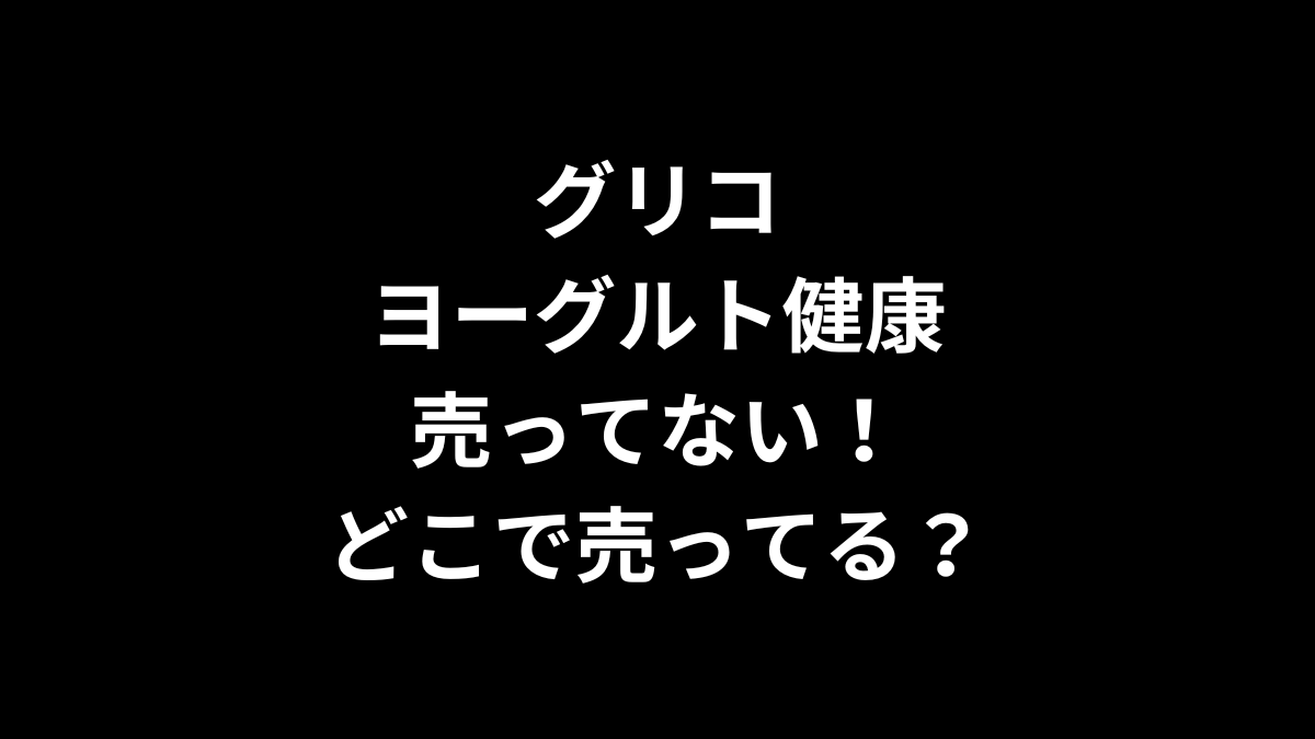 グリコ ヨーグルト健康が売ってない！どこで売ってる？