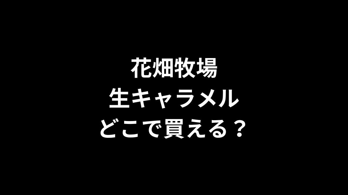 花畑牧場 生キャラメルはどこで買える？