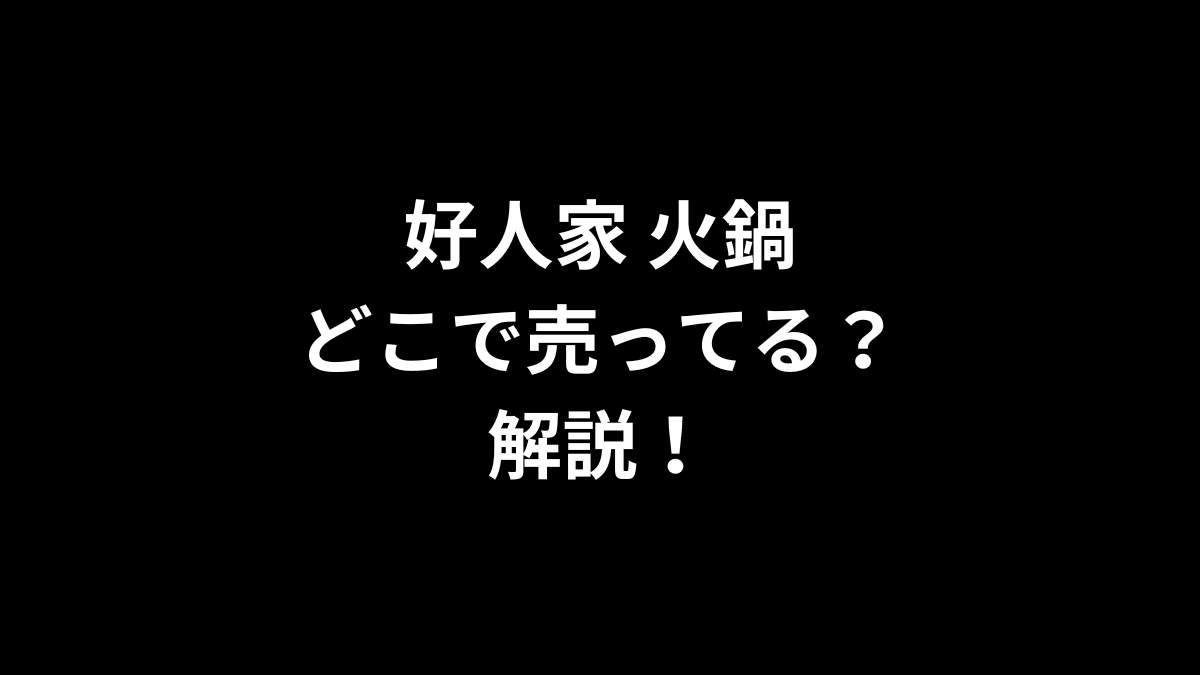 好人家 火鍋はどこで売ってるのかを解説！