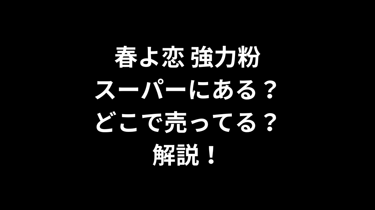 春よ恋 強力粉はスーパーにある？どこで売ってるのかを解説！
