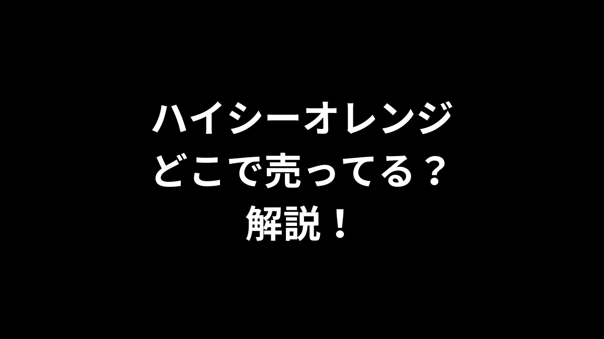 ハイシーオレンジはどこで売ってるのかを解説！
